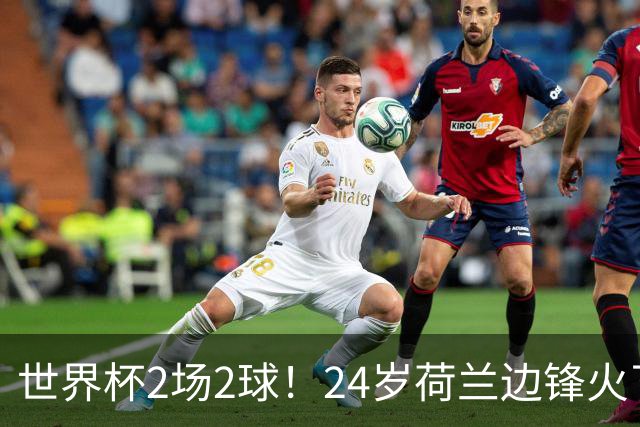 世界杯2场2球！24岁荷兰边锋火了，曼联球迷请愿，砸锅卖铁也要签