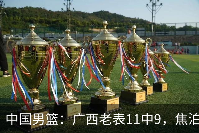 中国男篮：广西老表11中9，焦泊乔打脸杜锋，王俊杰低迷