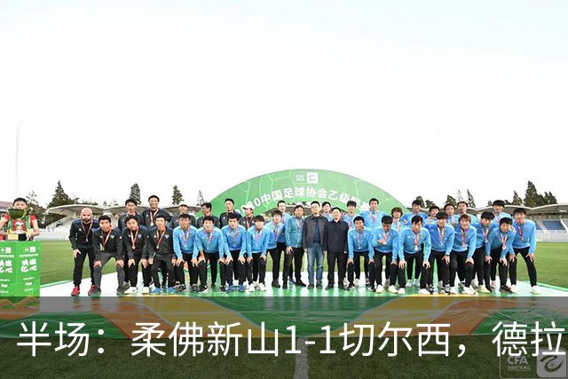半场：柔佛新山1-1切尔西，德拉普点射，安塞尔米诺伤退