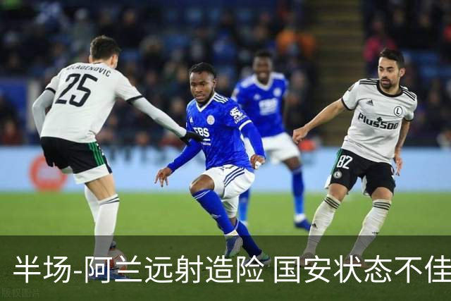 半场-阿兰远射造险 国安状态不佳暂0-0闷平东京