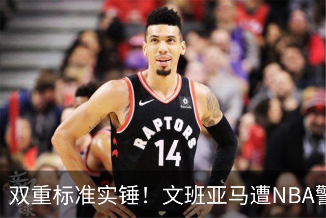 双重标准实锤！文班亚马遭NBA警告，托尼兄弟黑哨却无人管？