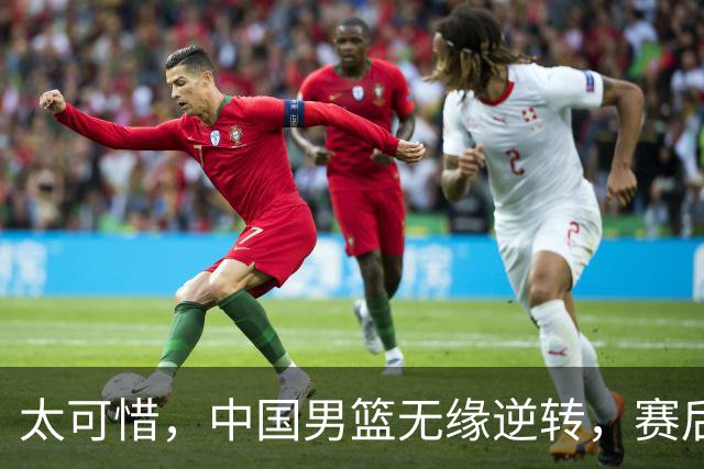 太可惜，中国男篮无缘逆转，赛后评分张懿赵杰最佳，一首发0分