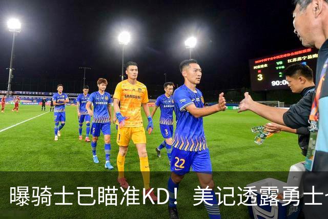 曝骑士已瞄准KD！美记透露勇士也有意杜库重聚：模拟4换1出3首轮