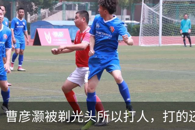 曹彦灏被剃光头所以打人，打的还是一起拿过冠军的前队友