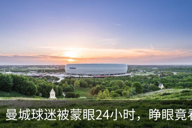 曼城球迷被蒙眼24小时，睁眼竟看到哈兰德本人？！