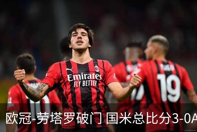 欧冠-劳塔罗破门 国米总比分3-0AC米兰进决赛
