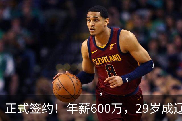 正式签约！年薪600万，29岁成辽篮领袖，对比郭艾伦扎心了