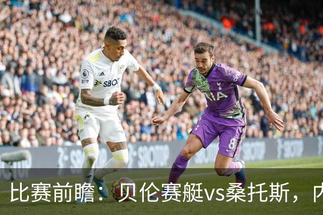 比赛前瞻：贝伦赛艇vs桑托斯，内马尔与球队会合有望登场