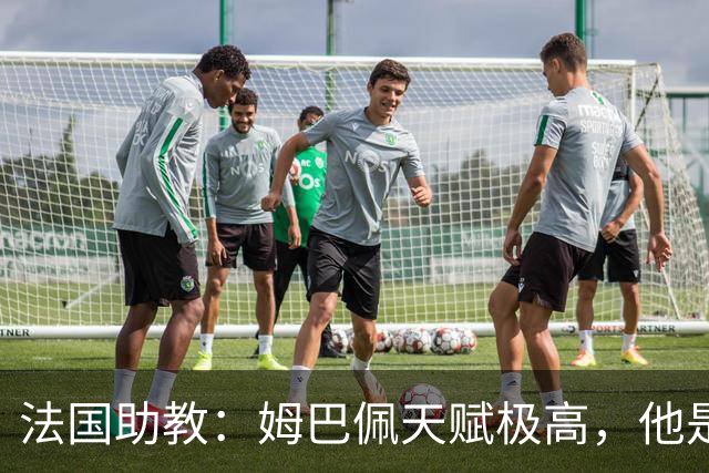 法国助教：姆巴佩天赋极高，他是我们无可替代的领袖球员