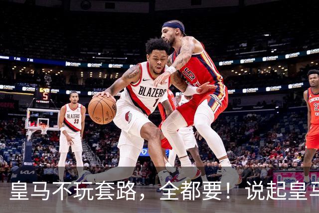 皇马不玩套路，全都要！说起皇马的转会操作，很多人总觉得他们是在下大棋