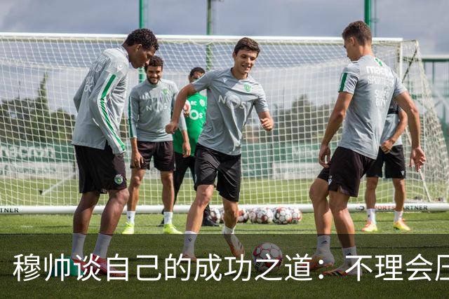 穆帅谈自己的成功之道：不理会压力+不满足