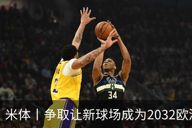 米体丨争取让新球场成为2032欧洲杯“主舞台”