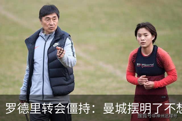 罗德里转会僵持：曼城摆明了不想放，巴萨怎么办？6000万欧加浮动条款，这已经是我们能拿出的最大诚意了