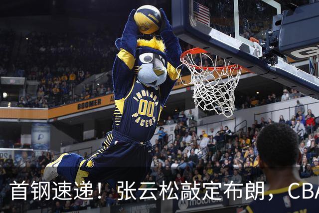 首钢速递！张云松敲定布朗，CBA第一外援加盟，桑普森只差官宣，李楠提前锁定总冠军！