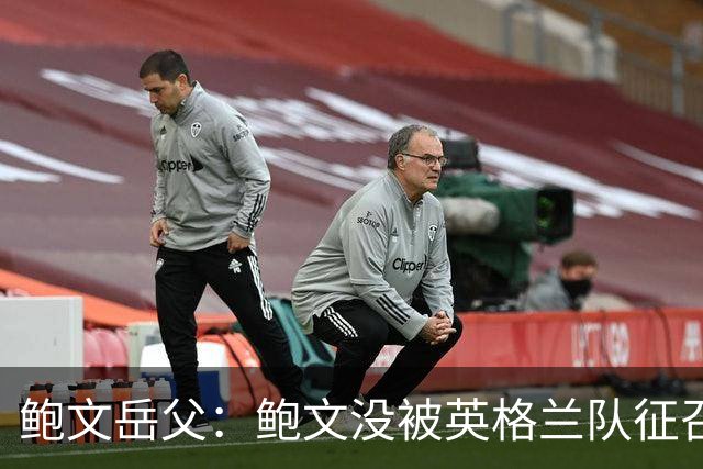 鲍文岳父：鲍文没被英格兰队征召简直笑话，他缺席的比赛都没赢