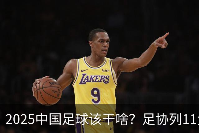 2025中国足球该干啥？足协列11大任务！