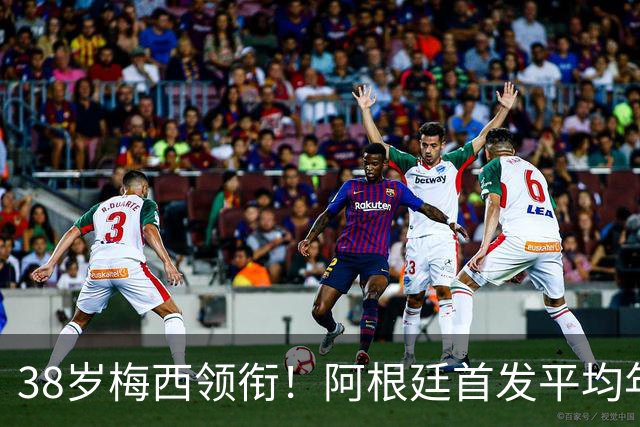38岁梅西领衔！阿根廷首发平均年龄：29.1岁 25岁阿尔马达最年轻